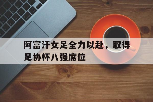 关于阿富汗女足全力以赴，取得足协杯八强席位的信息
