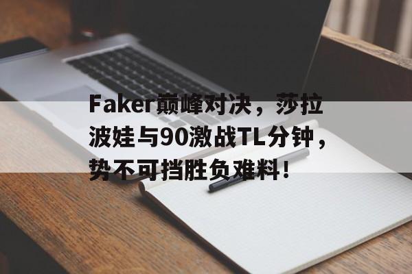 Faker巅峰对决，莎拉波娃与90激战TL分钟，势不可挡胜负难料！